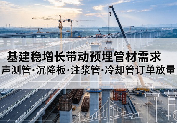 巫溪基建稳增长带动预埋监测管材需求，声测管、沉降板、注浆管订单持续放量